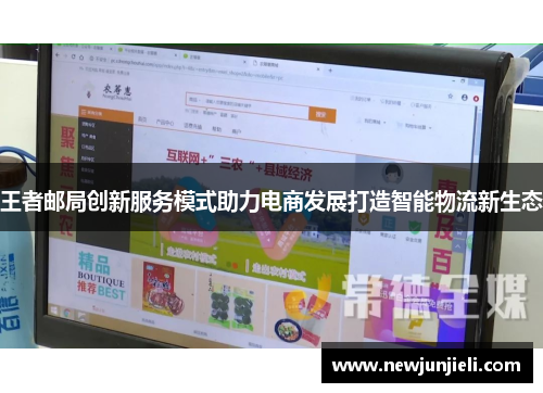 王者邮局创新服务模式助力电商发展打造智能物流新生态